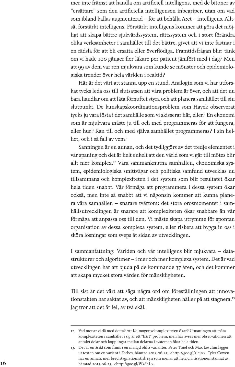 Förstärkt intelligens kommer att göra det möjligt att skapa bättre sjukvårdssystem, rättssystem och i stort förändra olika verksamheter i samhället till det bättre, givet att vi inte fastnar i en