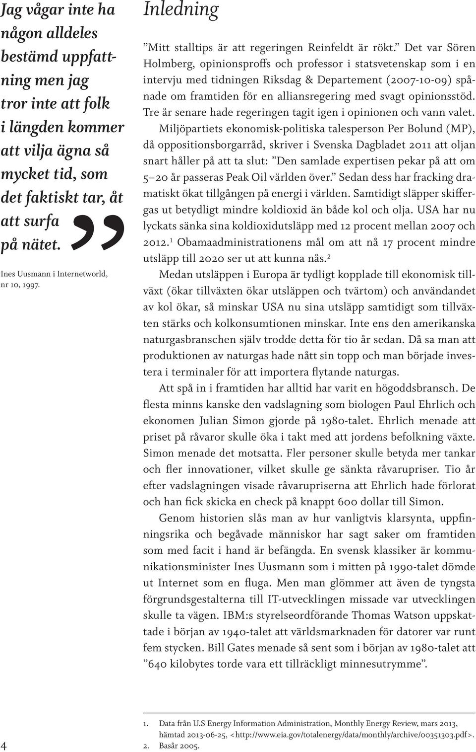 Det var Sören Holmberg, opinionsproffs och professor i statsvetenskap som i en intervju med tidningen Riksdag & Departement (2007-10-09) spånade om framtiden för en alliansregering med svagt