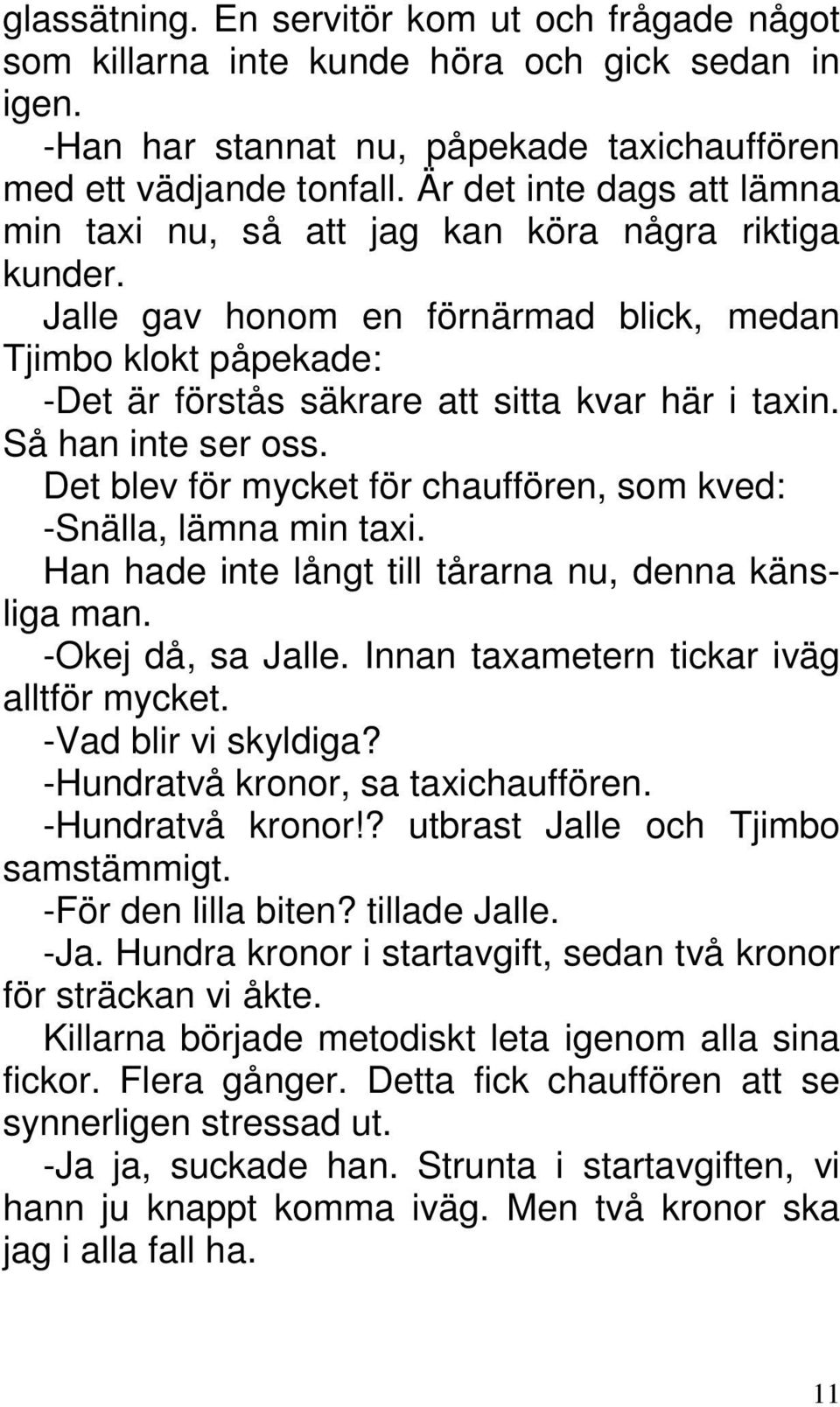 Så han inte ser oss. Det blev för mycket för chauffören, som kved: -Snälla, lämna min taxi. Han hade inte långt till tårarna nu, denna känsliga man. -Okej då, sa Jalle.