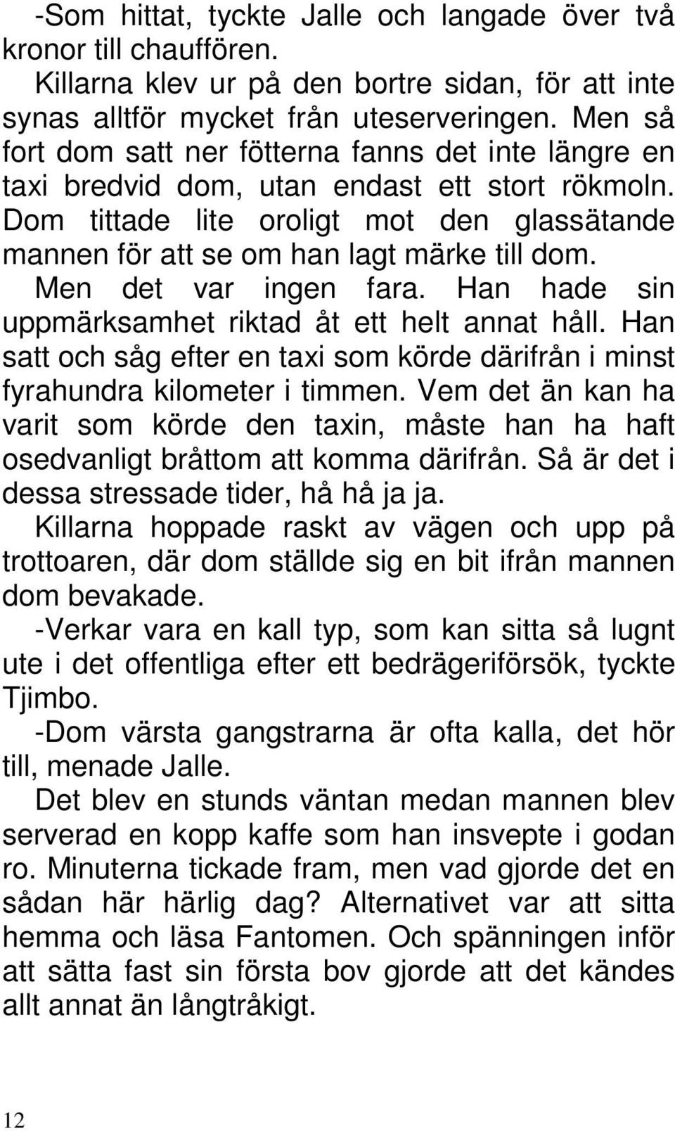 Men det var ingen fara. Han hade sin uppmärksamhet riktad åt ett helt annat håll. Han satt och såg efter en taxi som körde därifrån i minst fyrahundra kilometer i timmen.