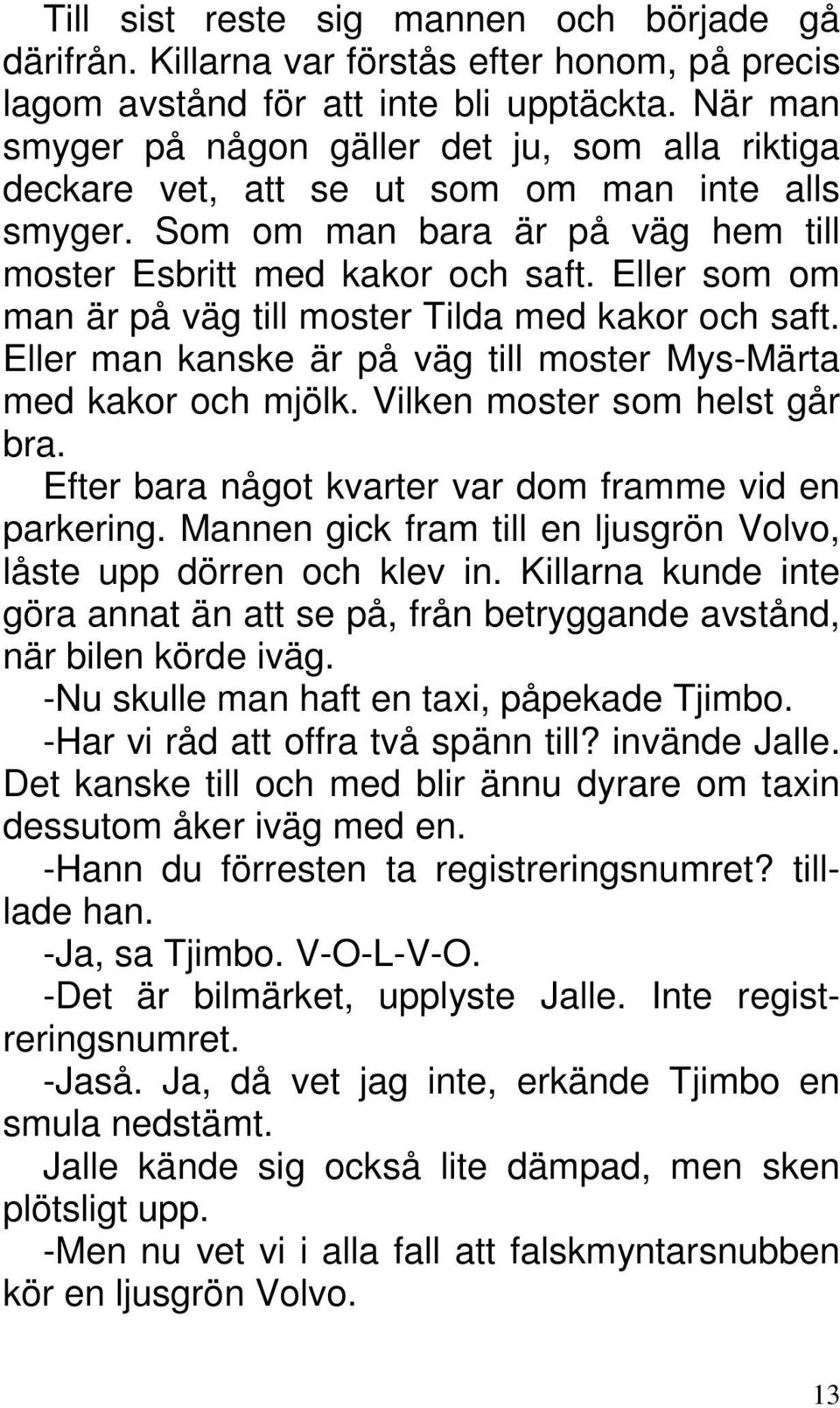 Eller som om man är på väg till moster Tilda med kakor och saft. Eller man kanske är på väg till moster Mys-Märta med kakor och mjölk. Vilken moster som helst går bra.