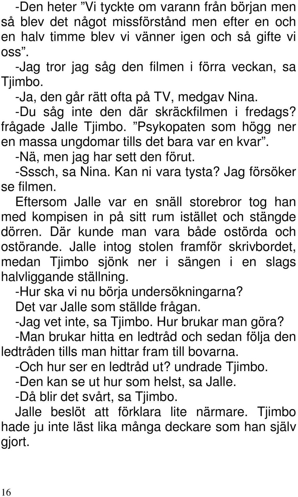 Psykopaten som högg ner en massa ungdomar tills det bara var en kvar. -Nä, men jag har sett den förut. -Sssch, sa Nina. Kan ni vara tysta? Jag försöker se filmen.