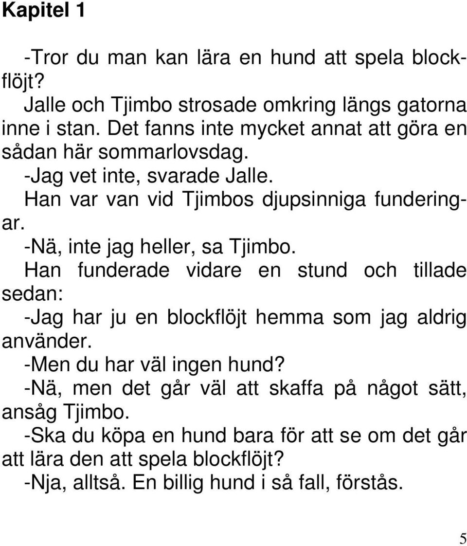 -Nä, inte jag heller, sa Tjimbo. Han funderade vidare en stund och tillade sedan: -Jag har ju en blockflöjt hemma som jag aldrig använder.