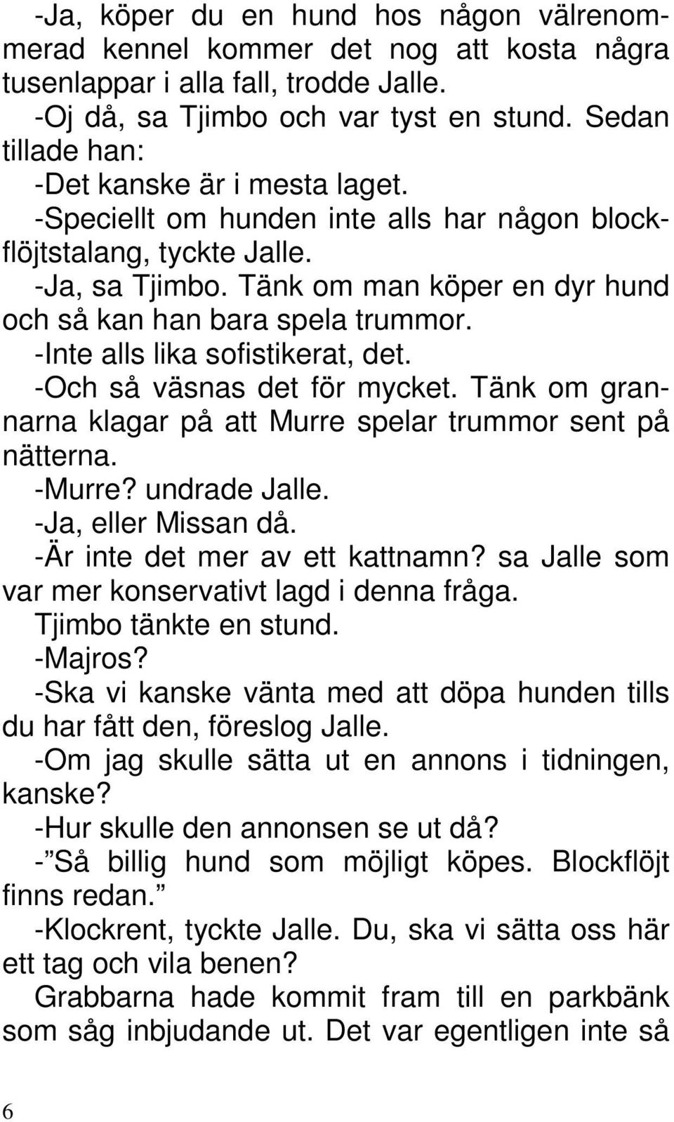 Tänk om man köper en dyr hund och så kan han bara spela trummor. -Inte alls lika sofistikerat, det. -Och så väsnas det för mycket.