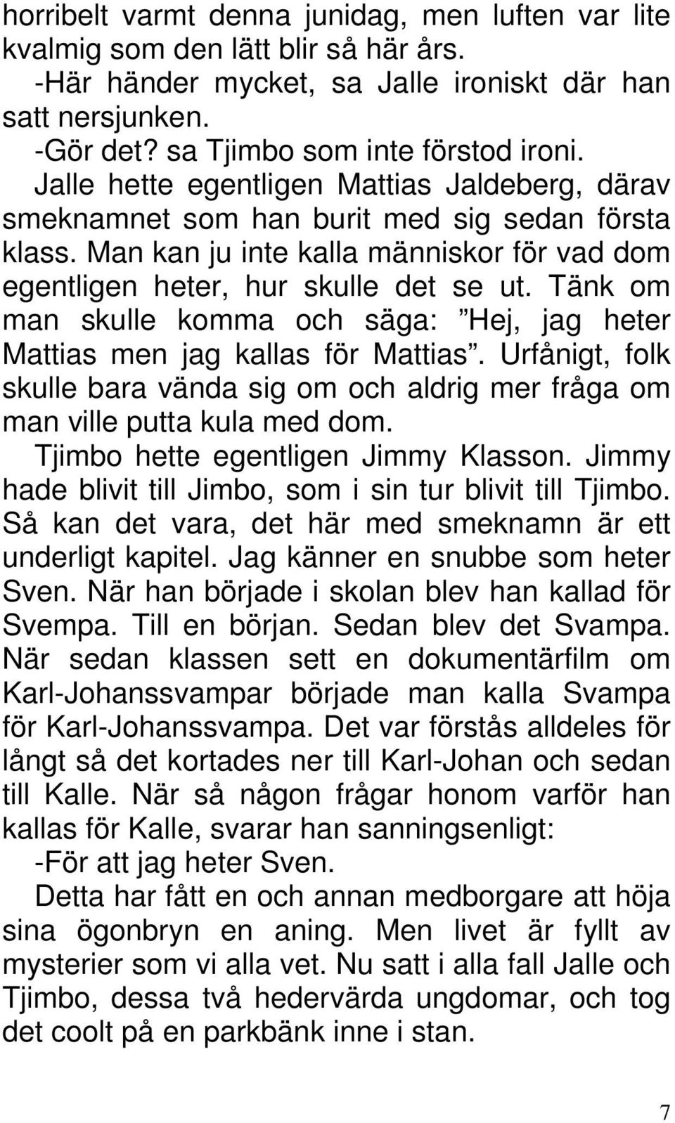 Tänk om man skulle komma och säga: Hej, jag heter Mattias men jag kallas för Mattias. Urfånigt, folk skulle bara vända sig om och aldrig mer fråga om man ville putta kula med dom.