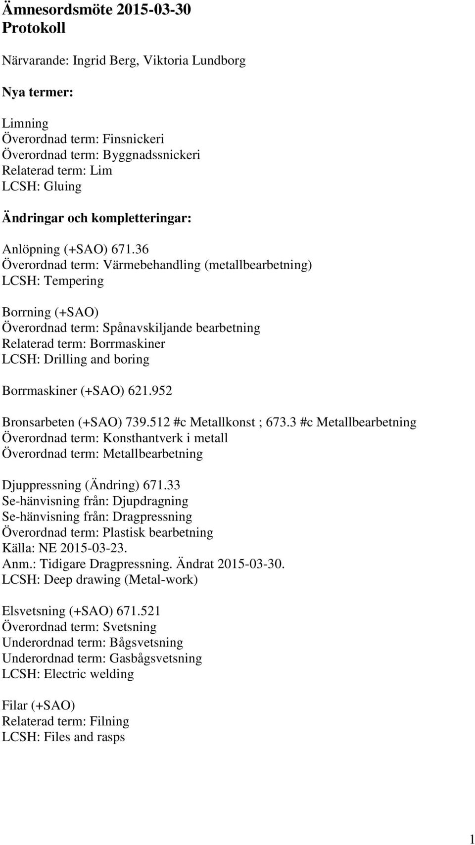 36 Överordnad term: Värmebehandling (metallbearbetning) LCSH: Tempering Borrning (+SAO) Relaterad term: Borrmaskiner LCSH: Drilling and boring Borrmaskiner (+SAO) 621.952 Bronsarbeten (+SAO) 739.