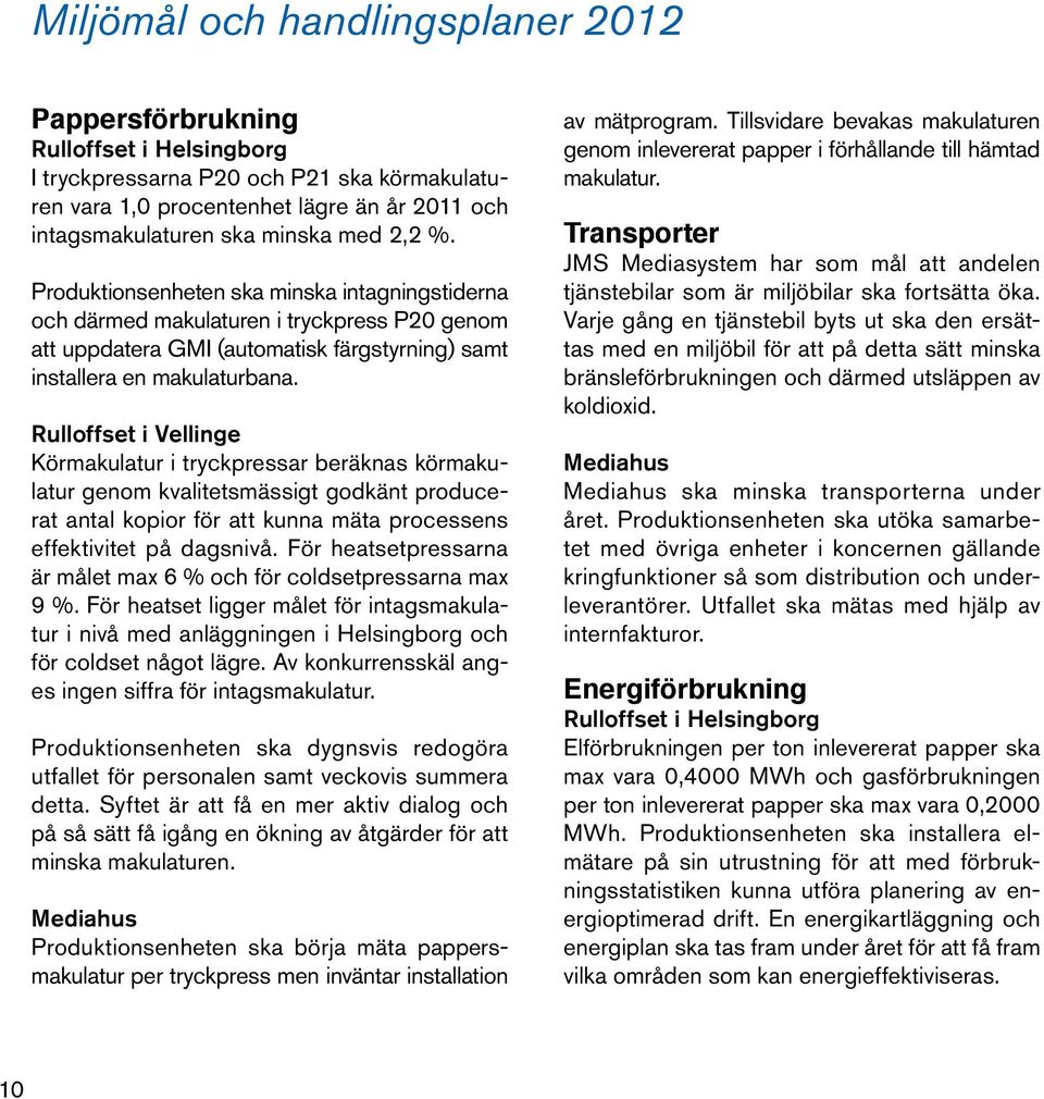 Rulloffset i Vellinge Körmakulatur i tryckpressar beräknas körmakulatur genom kvalitetsmässigt godkänt producerat antal kopior för att kunna mäta processens effektivitet på dagsnivå.