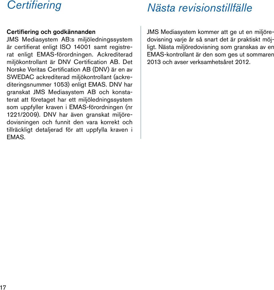 DNV har granskat JMS Mediasystem AB och konstaterat att företaget har ett miljöledningssystem som uppfyller kraven i EMAS-förordningen (nr 1221/2009).