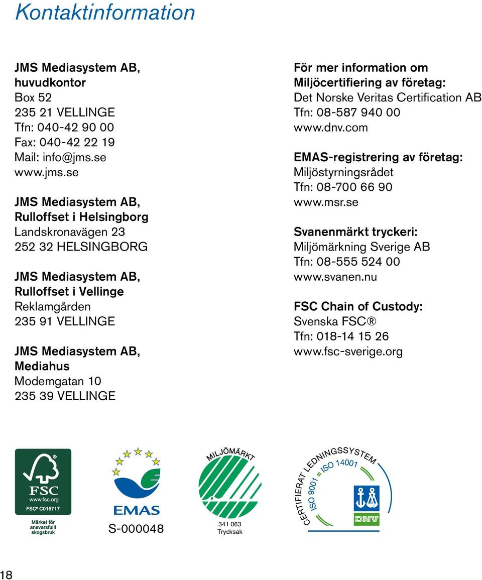 se JMS Mediasystem AB, Rulloffset i Helsingborg Landskronavägen 23 252 32 HELSINGBORG JMS Mediasystem AB, Rulloffset i Vellinge Reklamgården 235 91 VELLINGE JMS Mediasystem AB,