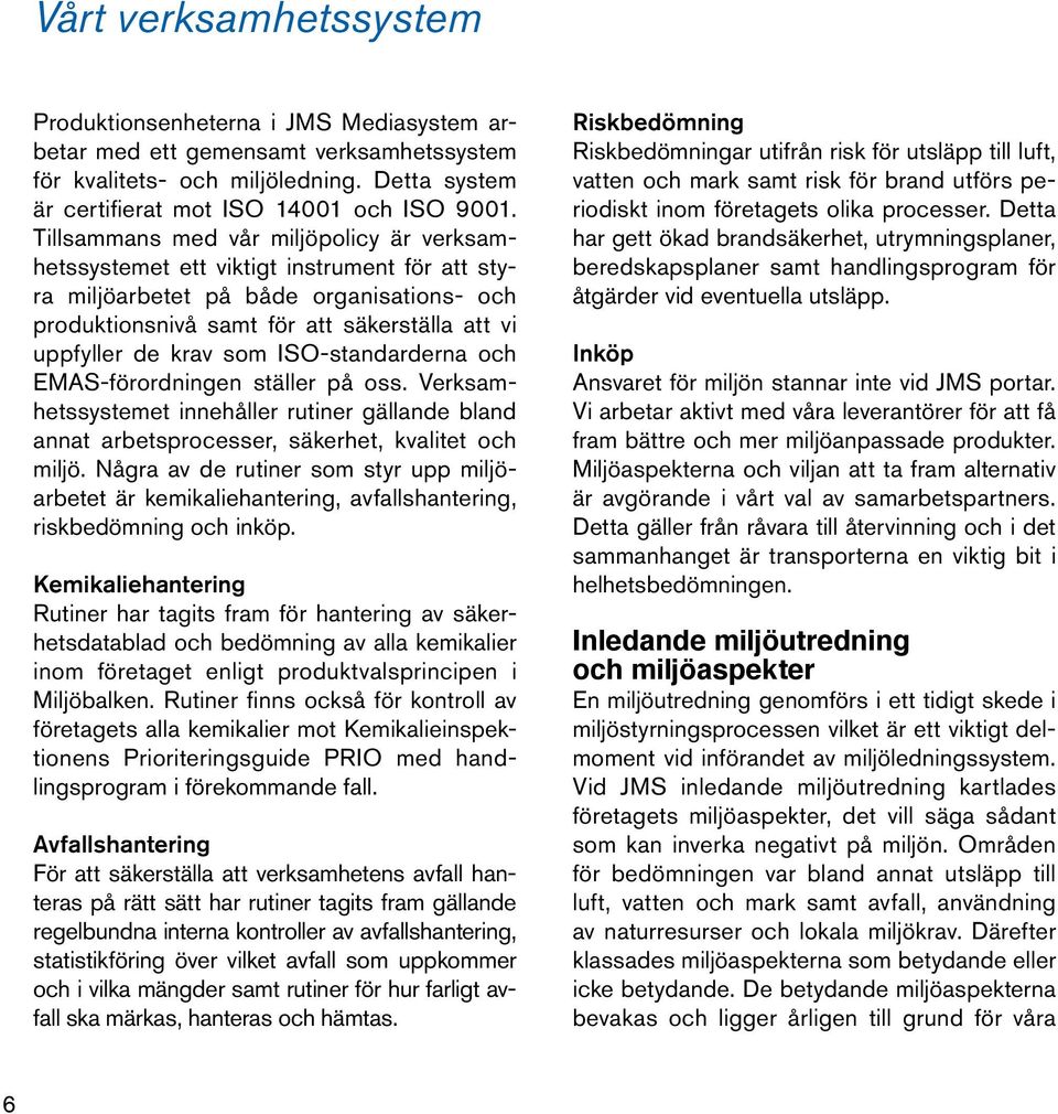 som ISO-standarderna och EMAS-förordningen ställer på oss. Verksamhetssystemet innehåller rutiner gällande bland annat arbetsprocesser, säkerhet, kvalitet och miljö.