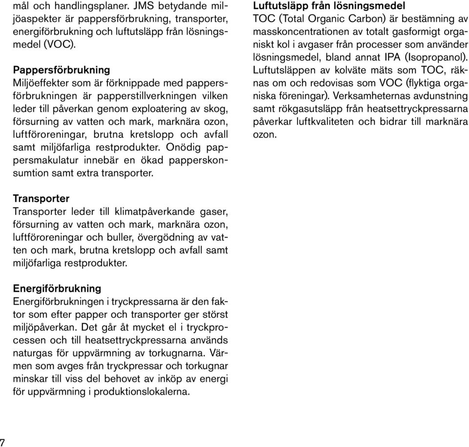 ozon, luftföroreningar, brutna kretslopp och avfall samt miljöfarliga restprodukter. Onödig pappersmakulatur innebär en ökad papperskonsumtion samt extra transporter.