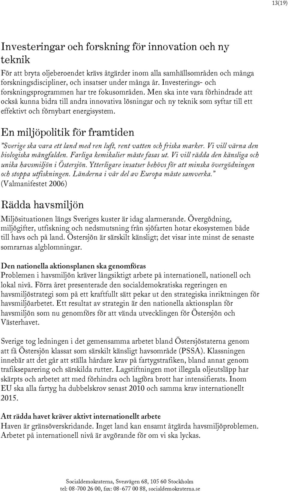 Men ska inte vara förhindrade att också kunna bidra till andra innovativa lösningar och ny teknik som syftar till ett effektivt och förnybart energisystem.