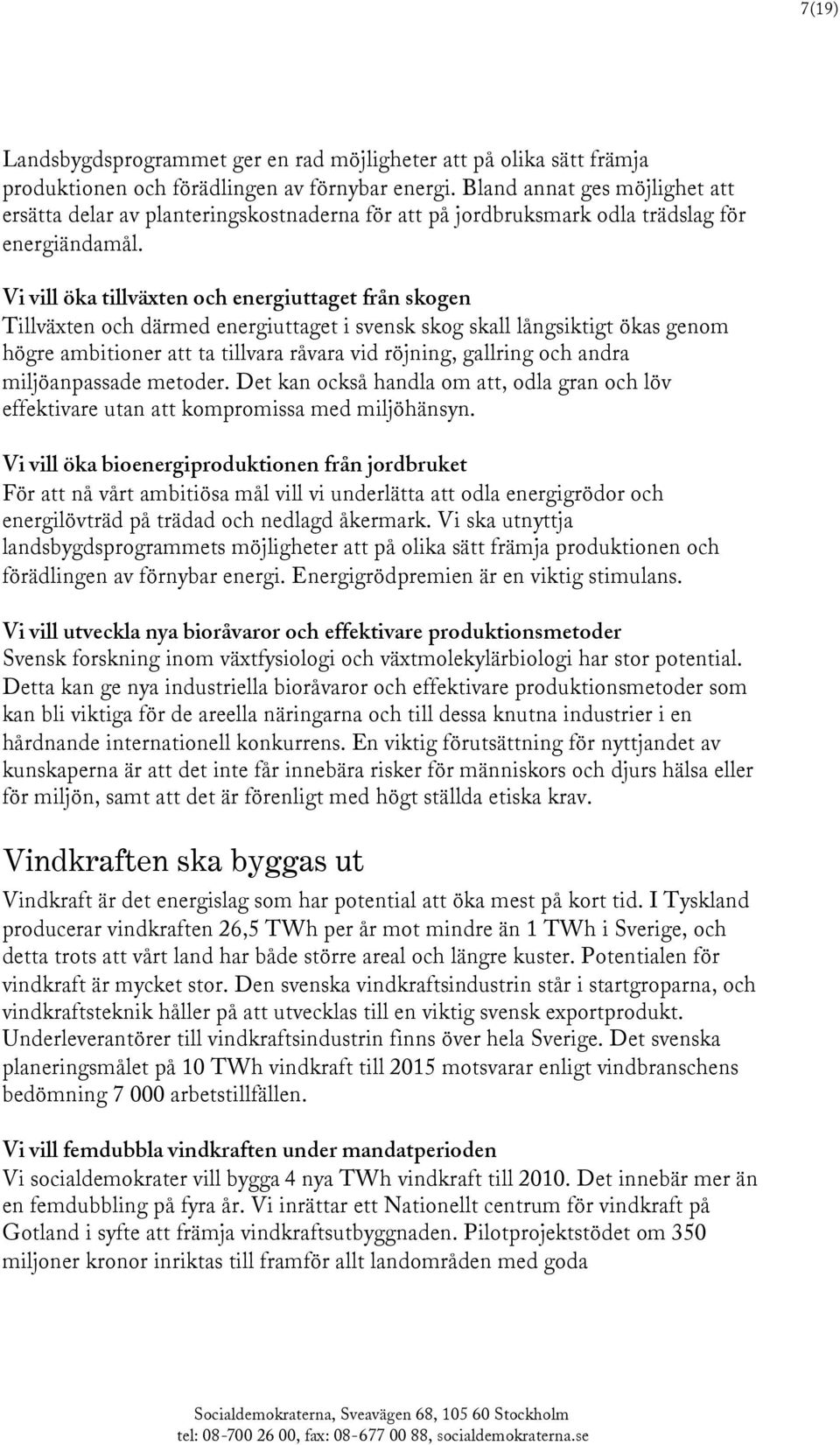 Vi vill öka tillväxten och energiuttaget från skogen Tillväxten och därmed energiuttaget i svensk skog skall långsiktigt ökas genom högre ambitioner att ta tillvara råvara vid röjning, gallring och