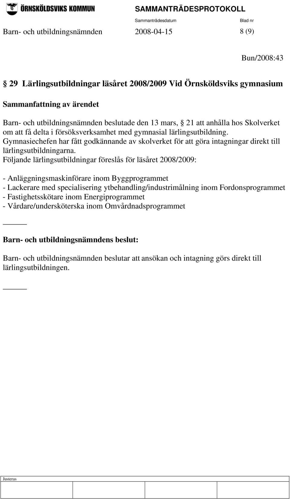 Följande lärlingsutbildningar föreslås för läsåret 2008/2009: - Anläggningsmaskinförare inom Byggprogrammet - Lackerare med specialisering ytbehandling/industrimålning inom Fordonsprogrammet -