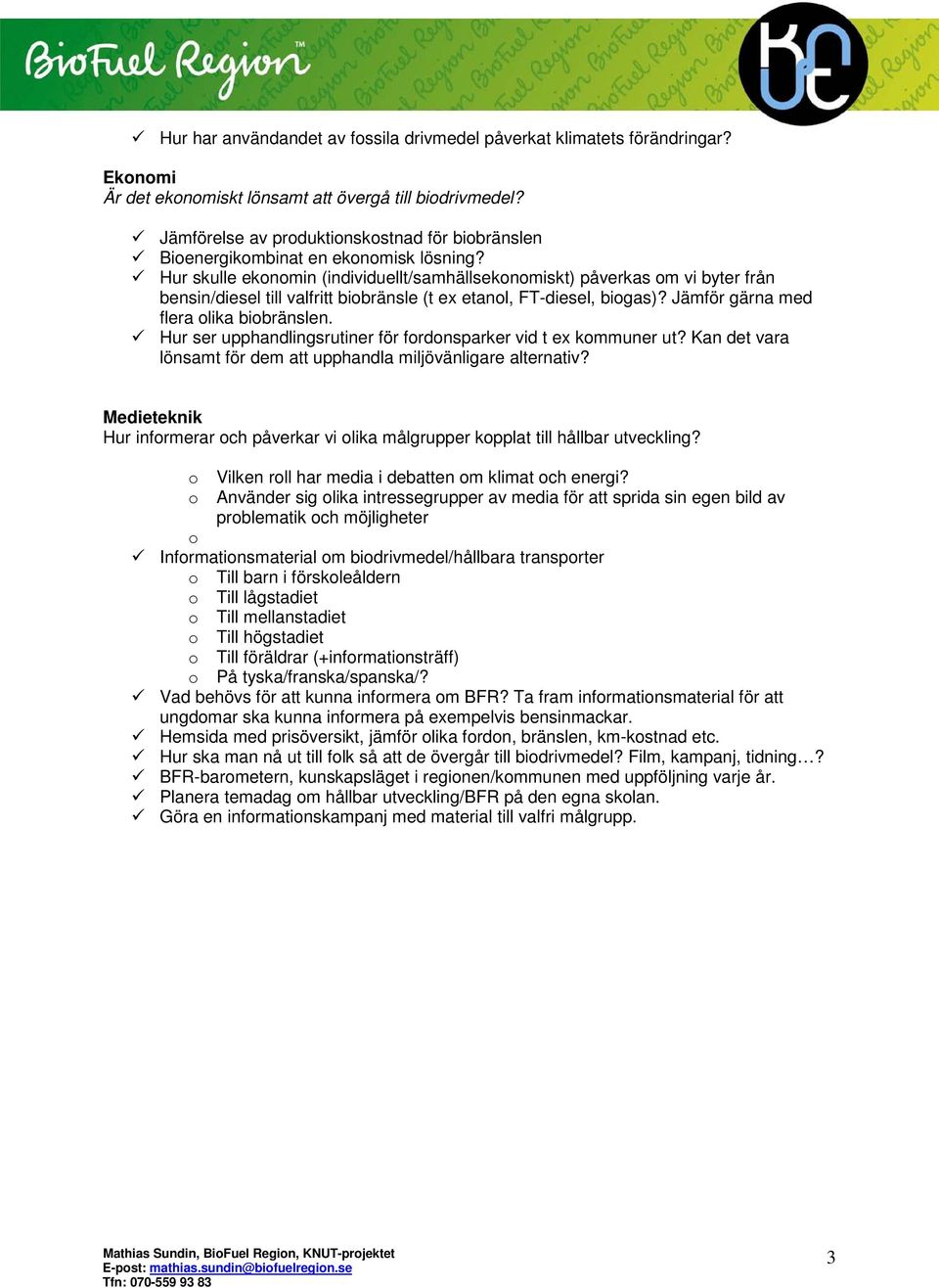 Hur skulle ekonomin (individuellt/samhällsekonomiskt) påverkas om vi byter från bensin/diesel till valfritt biobränsle (t ex etanol, FT-diesel, biogas)? Jämför gärna med flera olika biobränslen.