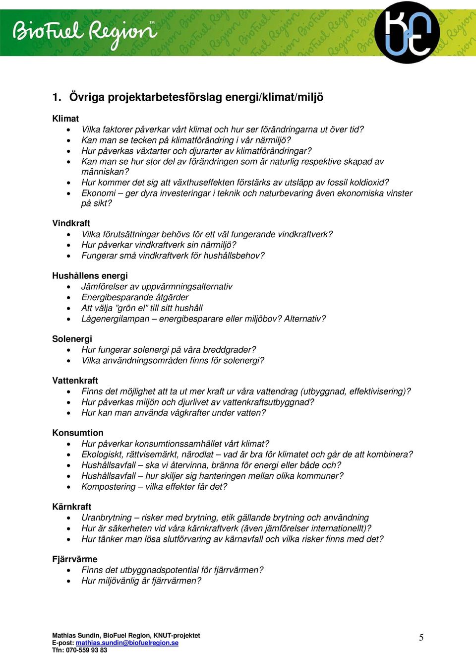 Hur kommer det sig att växthuseffekten förstärks av utsläpp av fossil koldioxid? Ekonomi ger dyra investeringar i teknik och naturbevaring även ekonomiska vinster på sikt?