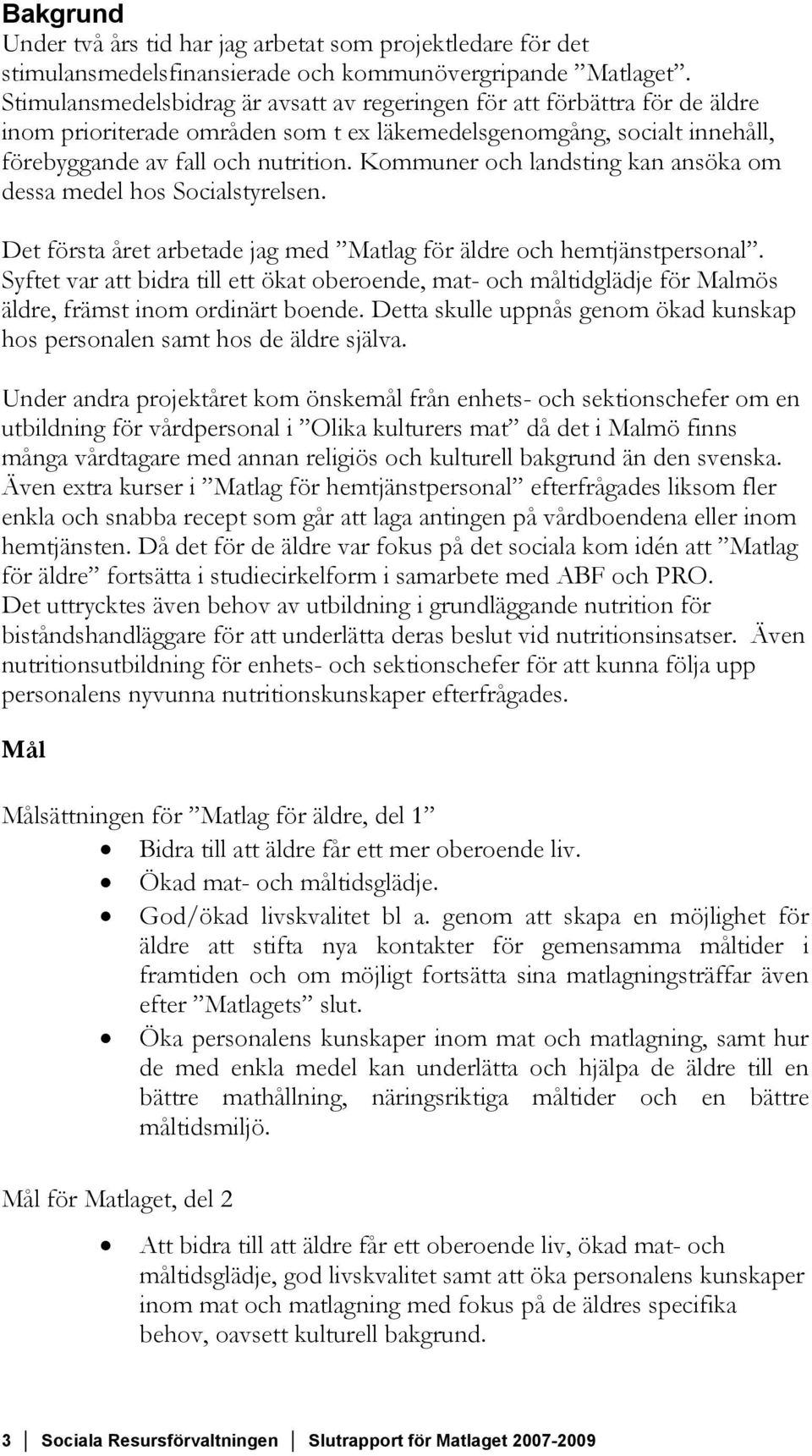 Kommuner och landsting kan ansöka om dessa medel hos Socialstyrelsen. Det första året arbetade jag med Matlag för äldre och hemtjänstpersonal.