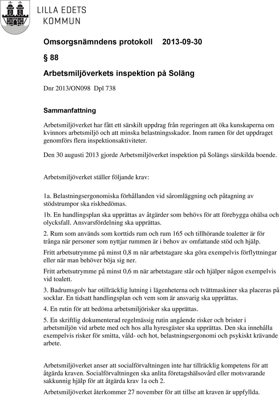 Arbetsmiljöverket ställer följande krav: 1a. Belastningsergonomiska förhållanden vid såromläggning och påtagning av stödstrumpor ska riskbedömas. 1b.