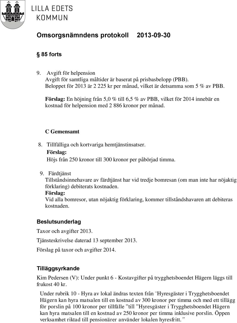 Förslag: Höjs från 250 kronor till 300 kronor per påbörjad timma. 9. Färdtjänst Tillståndsinnehavare av färdtjänst har vid tredje bomresan (om man inte har nöjaktig förklaring) debiterats kostnaden.