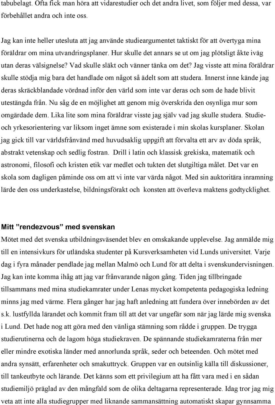 Hur skulle det annars se ut om jag plötsligt åkte iväg utan deras välsignelse? Vad skulle släkt och vänner tänka om det?