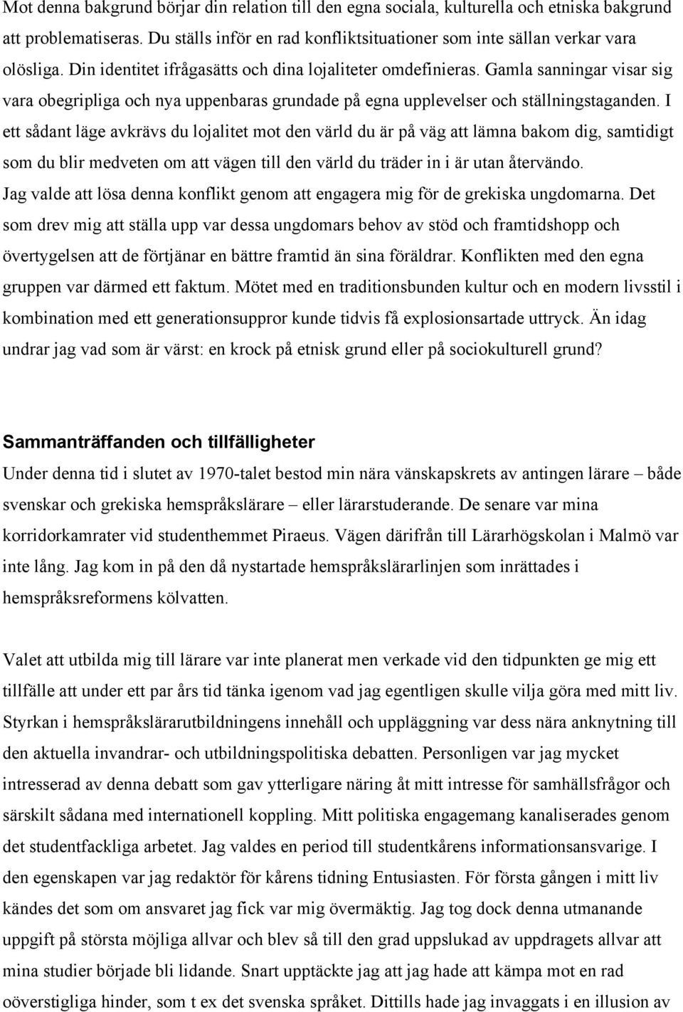 I ett sådant läge avkrävs du lojalitet mot den värld du är på väg att lämna bakom dig, samtidigt som du blir medveten om att vägen till den värld du träder in i är utan återvändo.