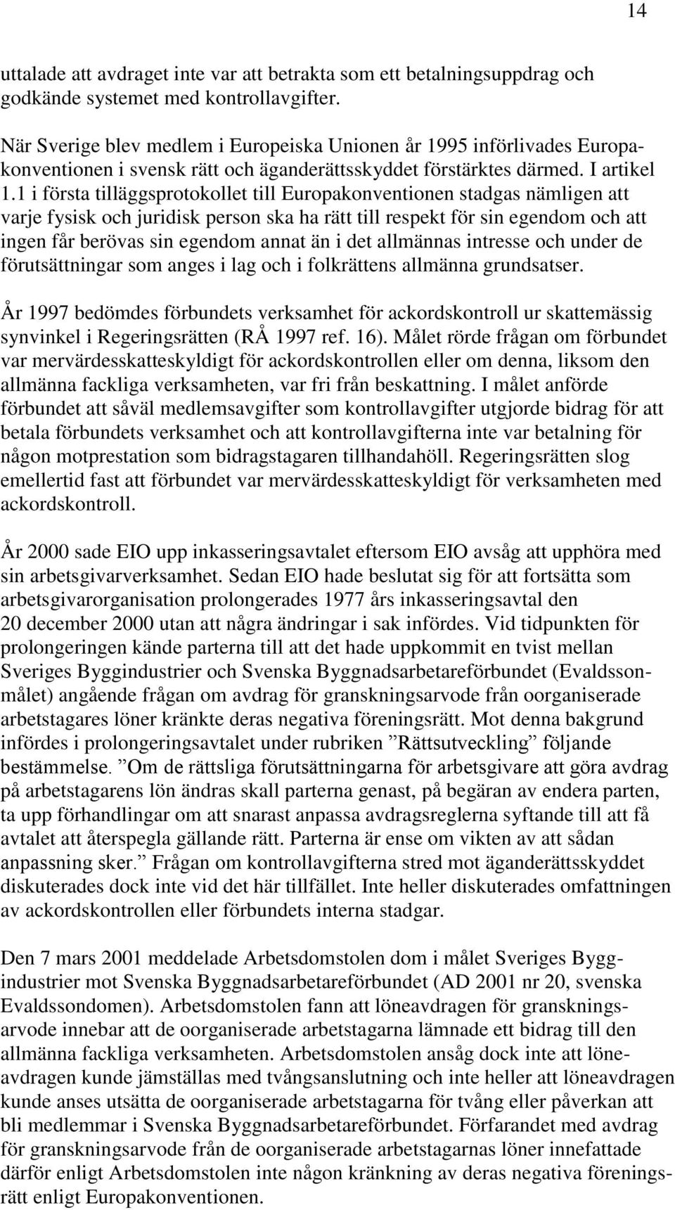 1 i första tilläggsprotokollet till Europakonventionen stadgas nämligen att varje fysisk och juridisk person ska ha rätt till respekt för sin egendom och att ingen får berövas sin egendom annat än i