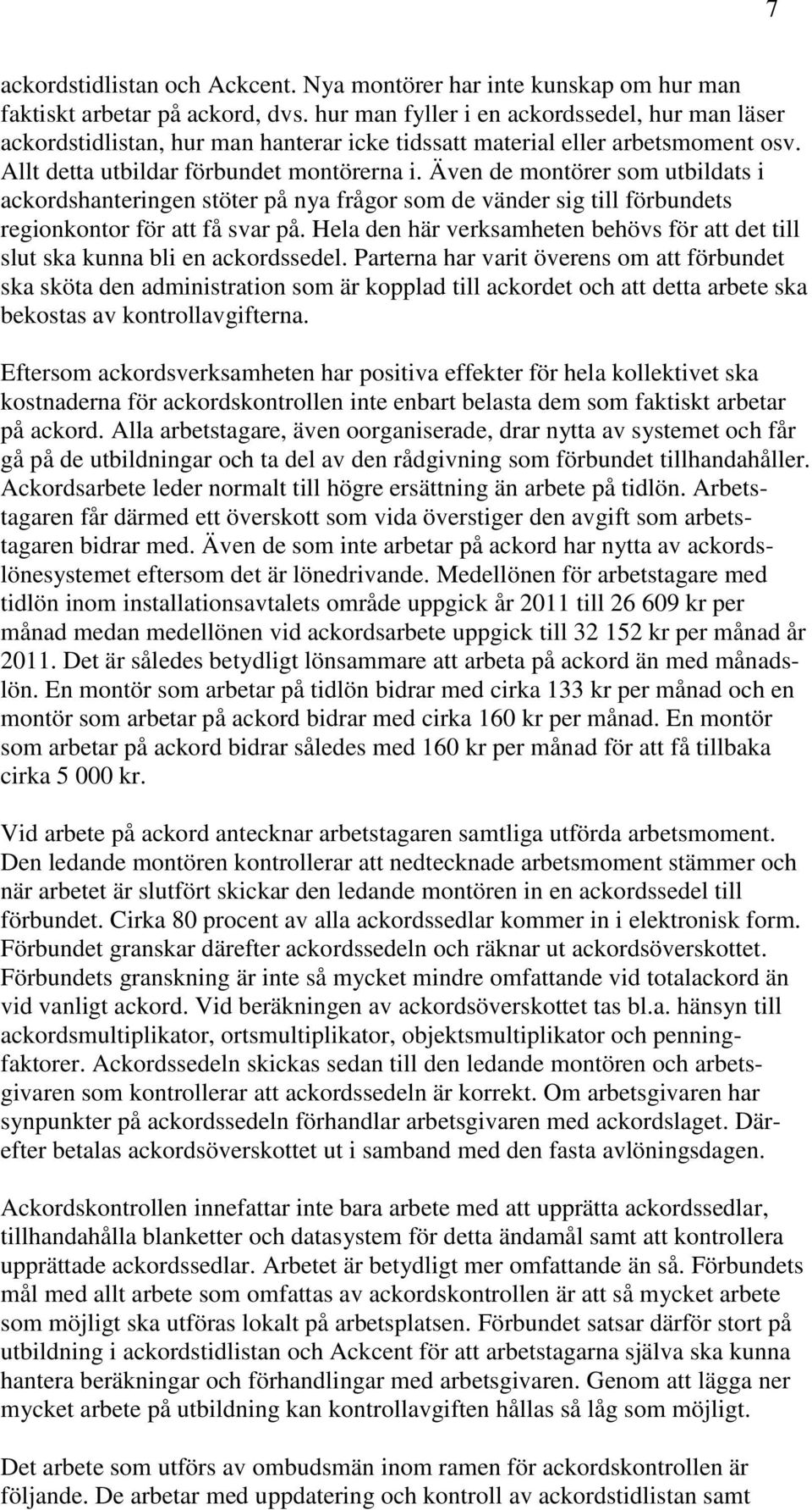 Även de montörer som utbildats i ackordshanteringen stöter på nya frågor som de vänder sig till förbundets regionkontor för att få svar på.