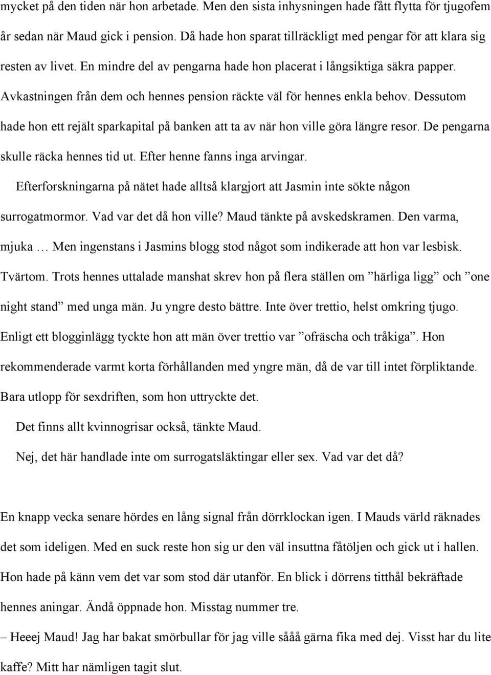 Avkastningen från dem och hennes pension räckte väl för hennes enkla behov. Dessutom hade hon ett rejält sparkapital på banken att ta av när hon ville göra längre resor.