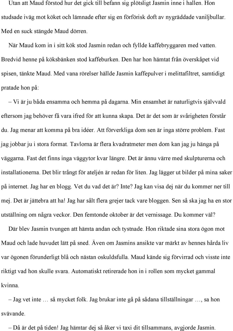 Den har hon hämtat från överskåpet vid spisen, tänkte Maud. Med vana rörelser hällde Jasmin kaffepulver i melittafiltret, samtidigt pratade hon på: Vi är ju båda ensamma och hemma på dagarna.