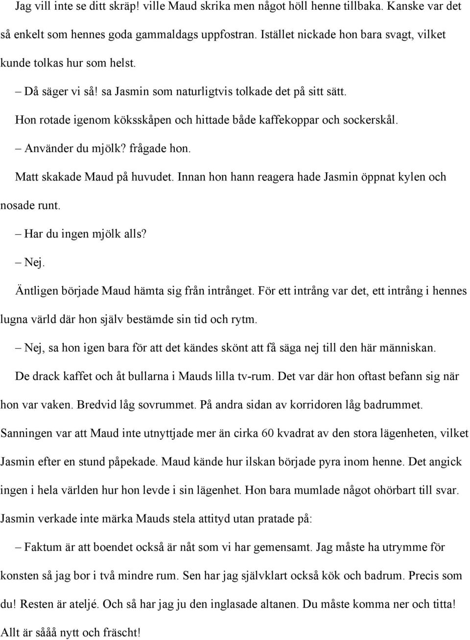 Hon rotade igenom köksskåpen och hittade både kaffekoppar och sockerskål. Använder du mjölk? frågade hon. Matt skakade Maud på huvudet. Innan hon hann reagera hade Jasmin öppnat kylen och nosade runt.