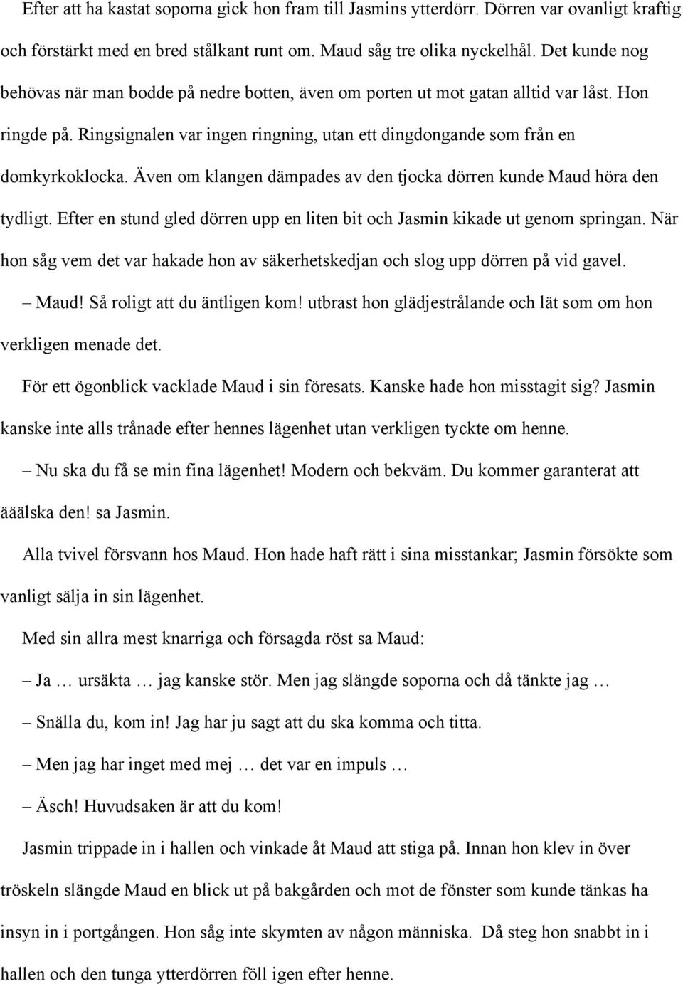 Även om klangen dämpades av den tjocka dörren kunde Maud höra den tydligt. Efter en stund gled dörren upp en liten bit och Jasmin kikade ut genom springan.