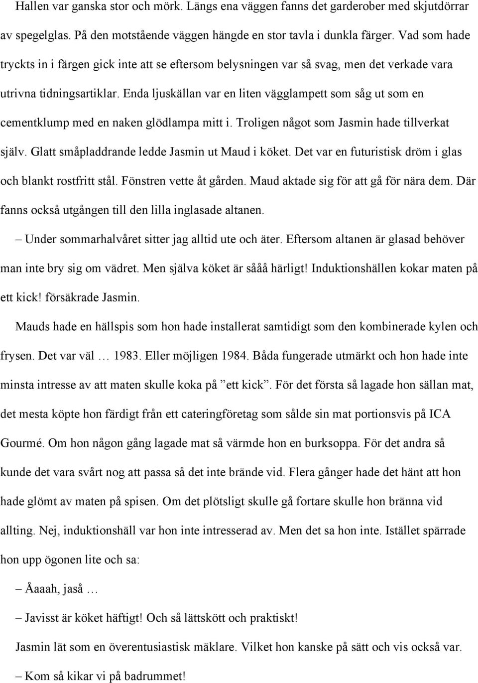 Enda ljuskällan var en liten vägglampett som såg ut som en cementklump med en naken glödlampa mitt i. Troligen något som Jasmin hade tillverkat själv. Glatt småpladdrande ledde Jasmin ut Maud i köket.