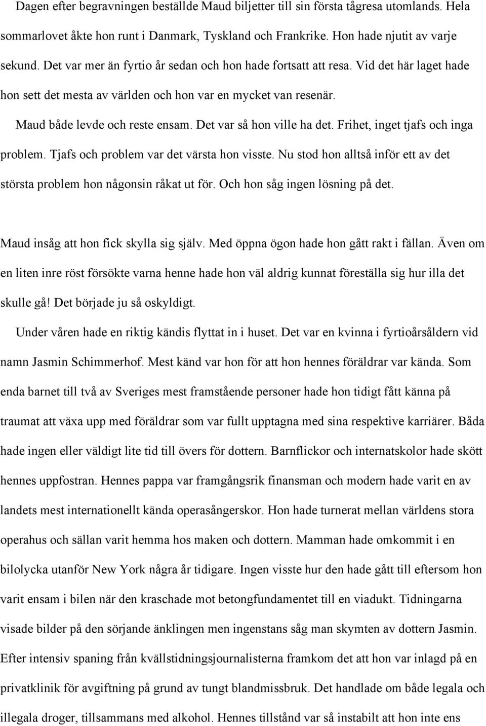 Det var så hon ville ha det. Frihet, inget tjafs och inga problem. Tjafs och problem var det värsta hon visste. Nu stod hon alltså inför ett av det största problem hon någonsin råkat ut för.