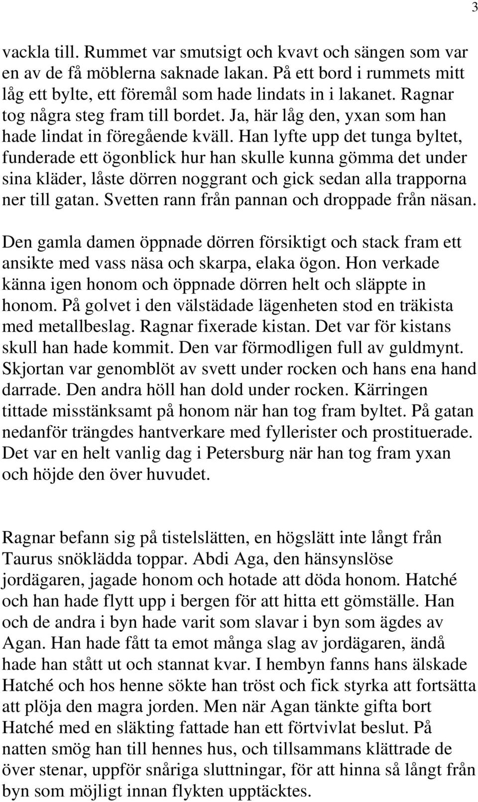 Han lyfte upp det tunga byltet, funderade ett ögonblick hur han skulle kunna gömma det under sina kläder, låste dörren noggrant och gick sedan alla trapporna ner till gatan.