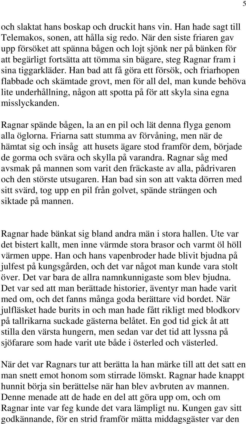 Han bad att få göra ett försök, och friarhopen flabbade och skämtade grovt, men för all del, man kunde behöva lite underhållning, någon att spotta på för att skyla sina egna misslyckanden.