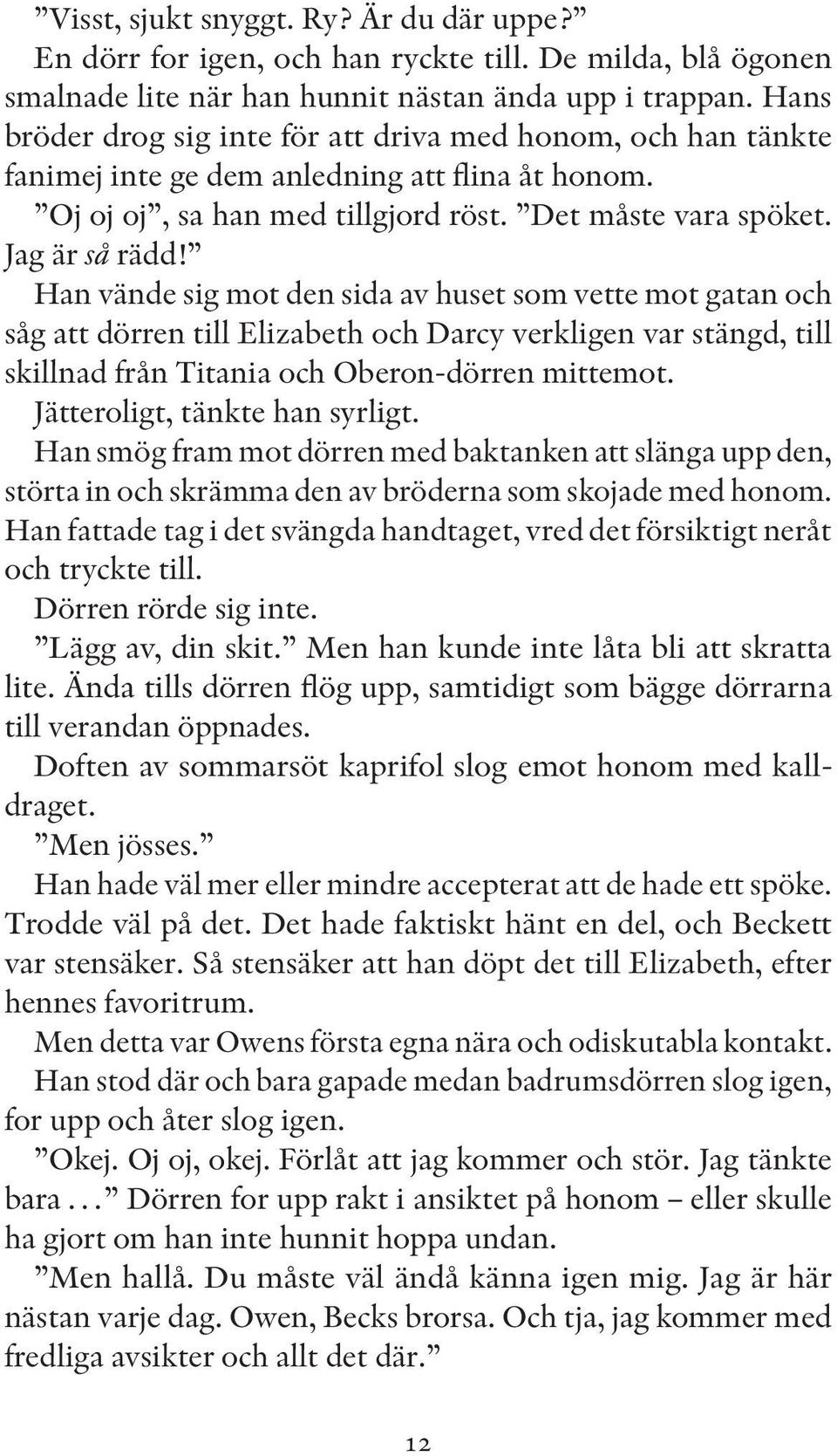 Han vände sig mot den sida av huset som vette mot gatan och såg att dörren till Elizabeth och Darcy verkligen var stängd, till skillnad från Titania och Oberon-dörren mittemot.