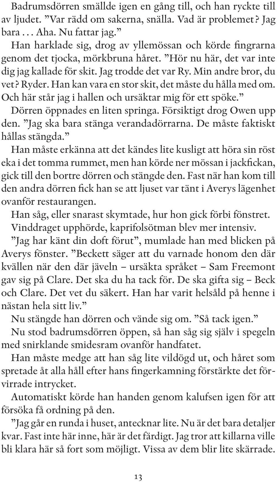 Han kan vara en stor skit, det måste du hålla med om. Och här står jag i hallen och ursäktar mig för ett spöke. Dörren öppnades en liten springa. Försiktigt drog Owen upp den.