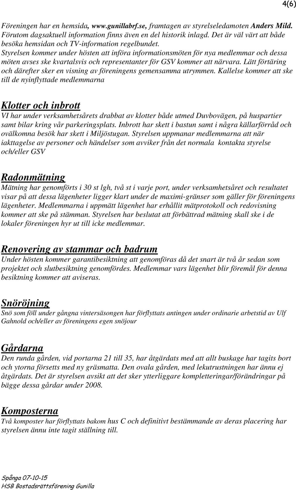 Styrelsen kommer under hösten att införa informationsmöten för nya medlemmar och dessa möten avses ske kvartalsvis och representanter för GSV kommer att närvara.