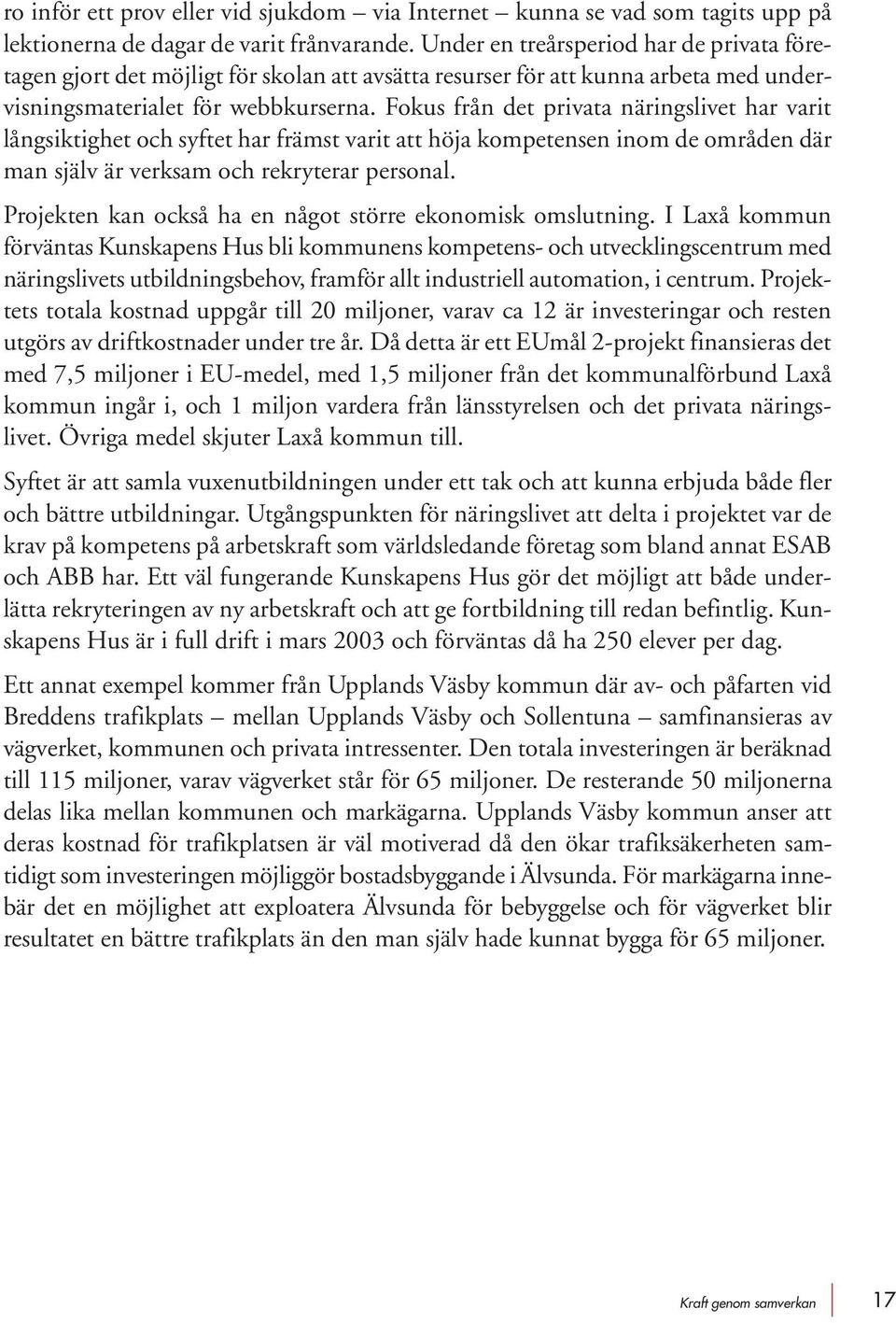 Fokus från det privata näringslivet har varit långsiktighet och syftet har främst varit att höja kompetensen inom de områden där man själv är verksam och rekryterar personal.