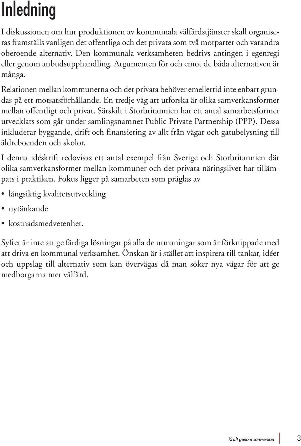 Relationen mellan kommunerna och det privata behöver emellertid inte enbart grundas på ett motsatsförhållande. En tredje väg att utforska är olika samverkansformer mellan offentligt och privat.