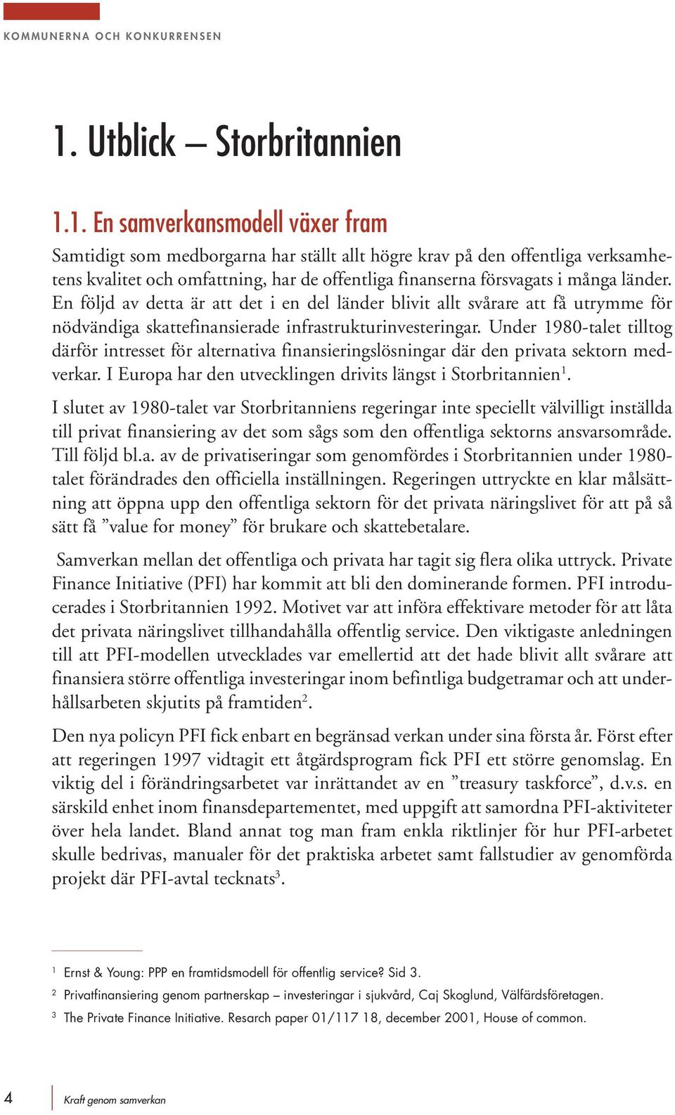 1. En samverkansmodell växer fram Samtidigt som medborgarna har ställt allt högre krav på den offentliga verksamhetens kvalitet och omfattning, har de offentliga finanserna försvagats i många länder.