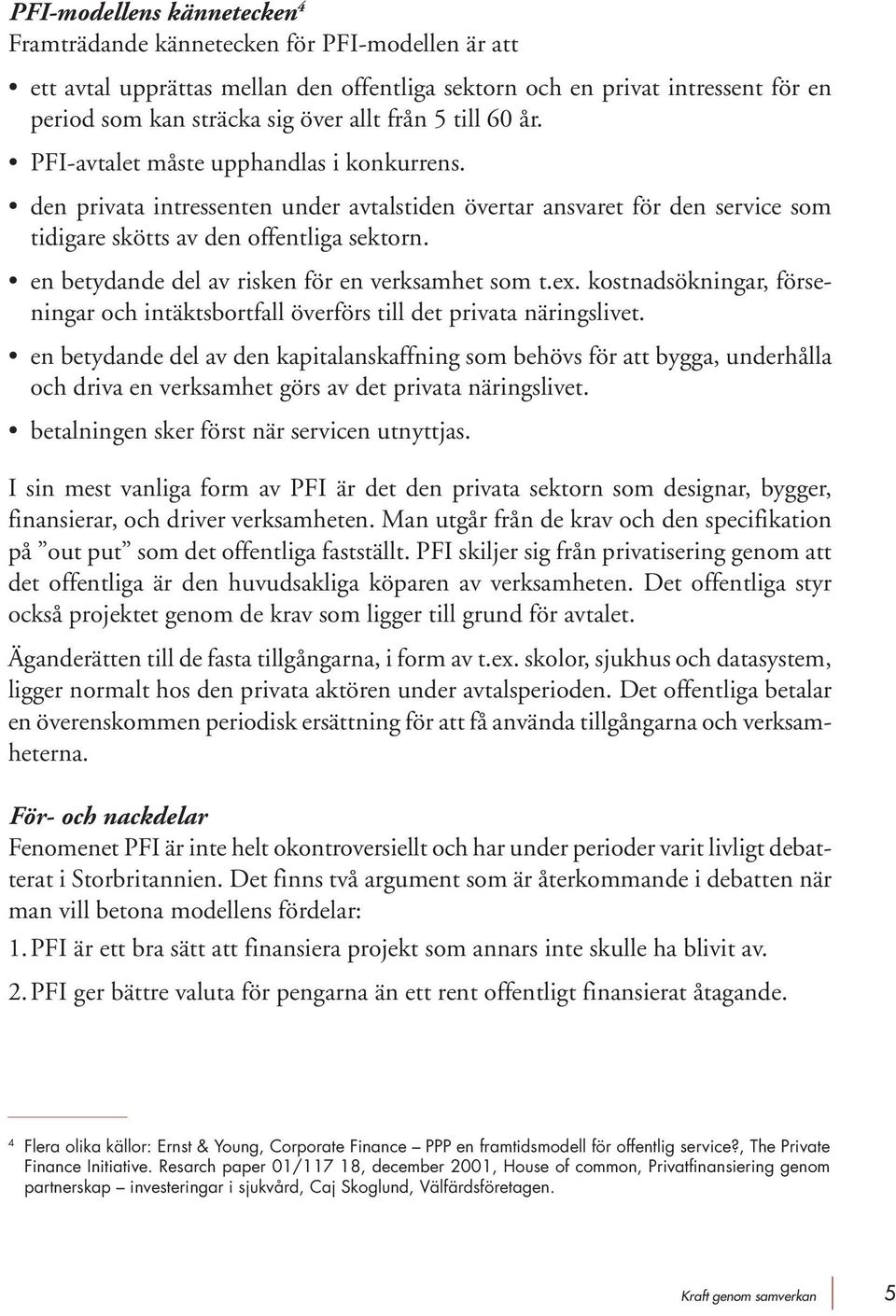 en betydande del av risken för en verksamhet som t.ex. kostnadsökningar, förseningar och intäktsbortfall överförs till det privata näringslivet.