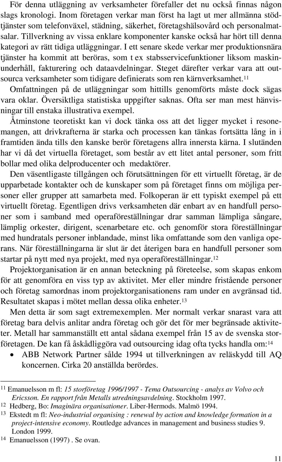 Tillverkning av vissa enklare komponenter kanske också har hört till denna kategori av rätt tidiga utläggningar.