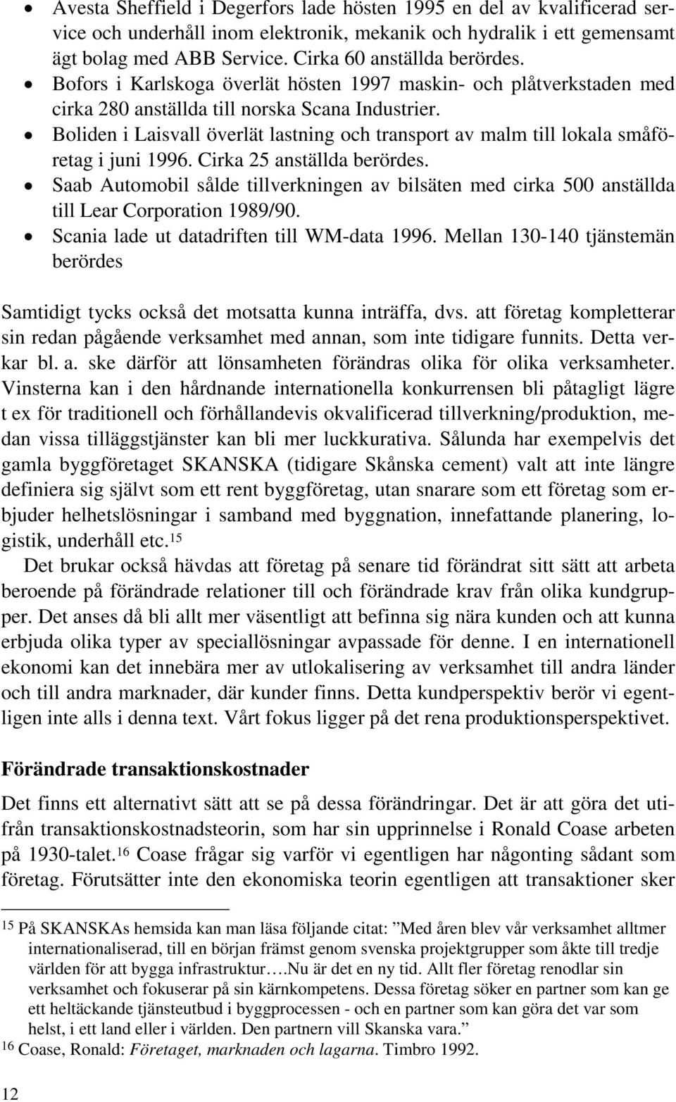 x Boliden i Laisvall överlät lastning och transport av malm till lokala småföretag i juni 1996. Cirka 25 anställda berördes.
