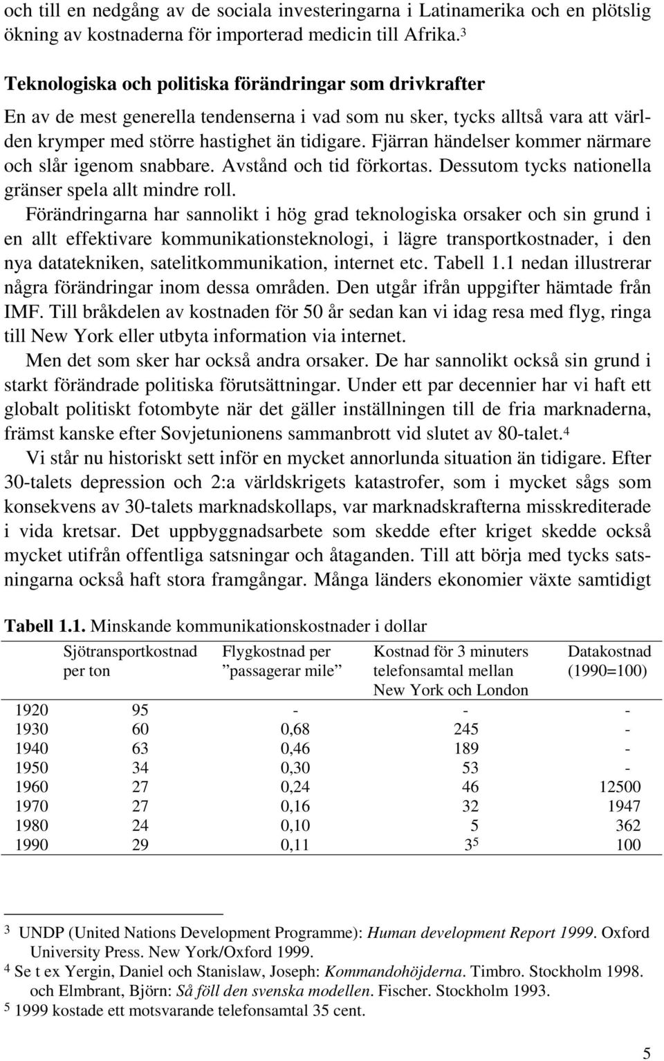 Fjärran händelser kommer närmare och slår igenom snabbare. Avstånd och tid förkortas. Dessutom tycks nationella gränser spela allt mindre roll.