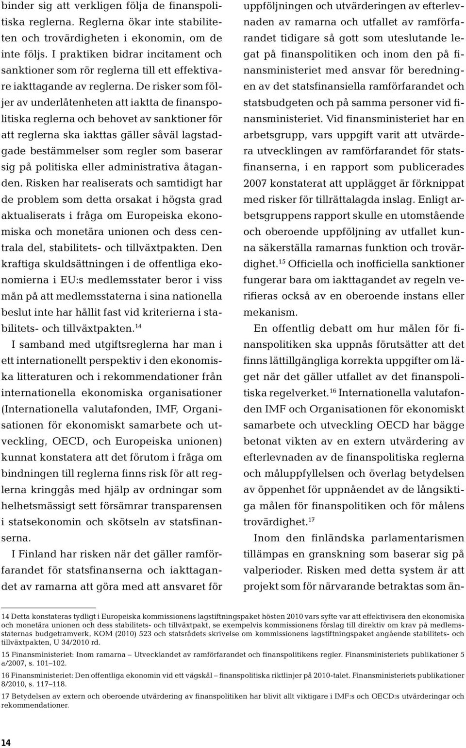 De risker som följer av underlåtenheten att iaktta de finanspolitiska reglerna och behovet av sanktioner för att reglerna ska iakttas gäller såväl lagstadgade bestämmelser som regler som baserar sig