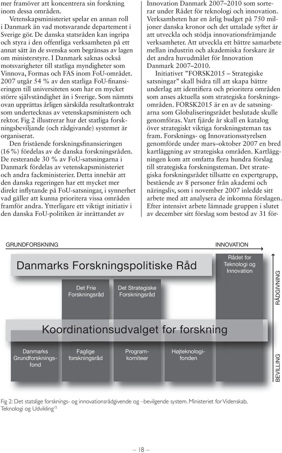 I Danmark saknas också motsvarigheter till statliga myndigheter som Vinnova, Formas och FAS inom FoU-området.