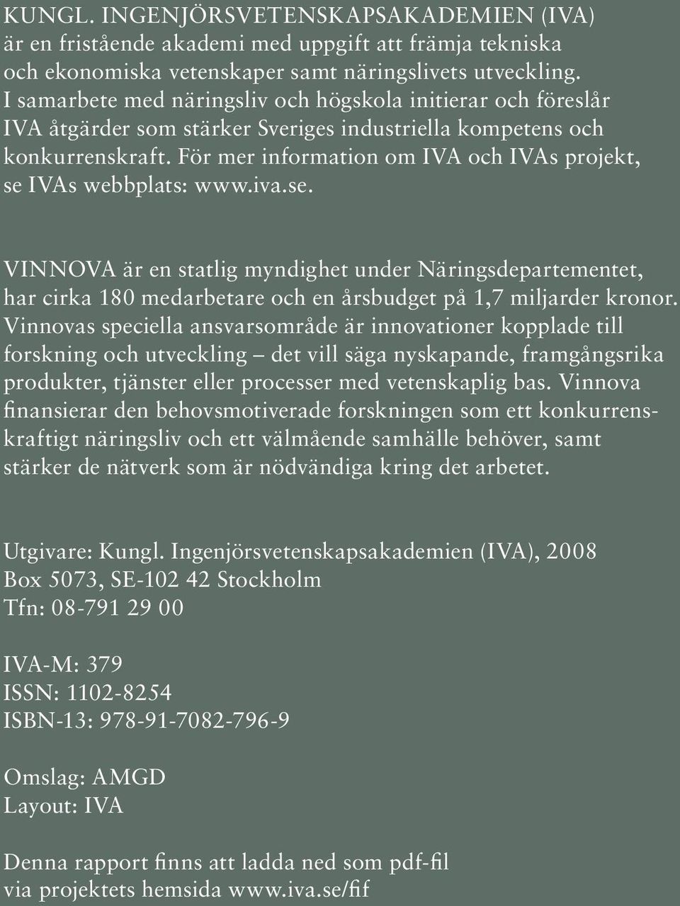 För mer information om IVA och IVAs projekt, se IVAs webbplats: www.iva.se. VINNOVA är en statlig myndighet under Näringsdepartementet, har cirka 180 medarbetare och en årsbudget på 1,7 miljarder kronor.