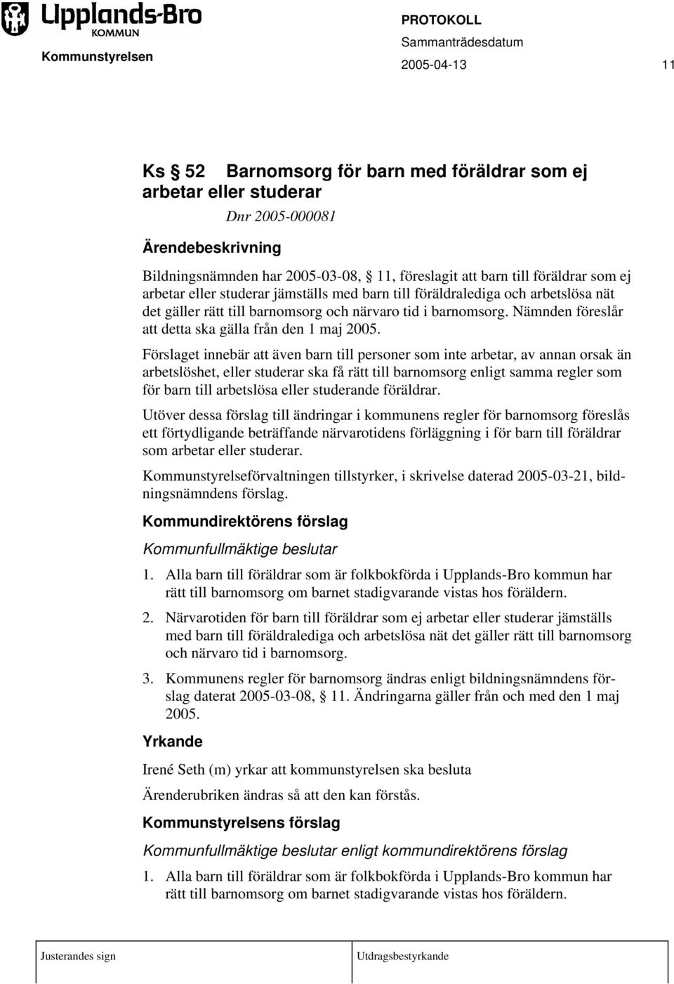 Förslaget innebär att även barn till personer som inte arbetar, av annan orsak än arbetslöshet, eller studerar ska få rätt till barnomsorg enligt samma regler som för barn till arbetslösa eller