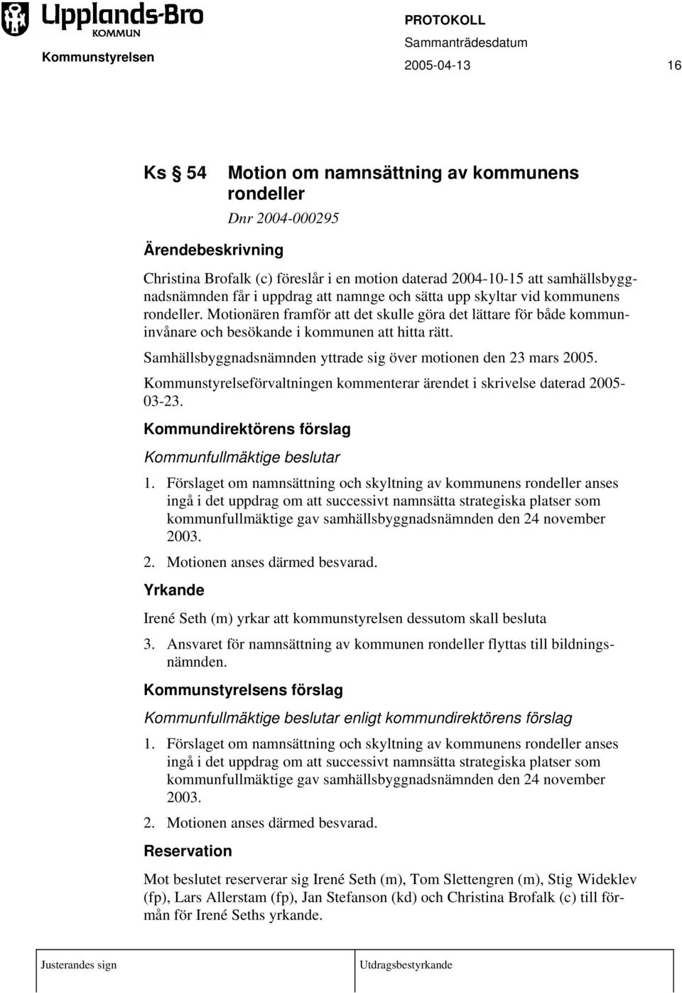 Samhällsbyggnadsnämnden yttrade sig över motionen den 23 mars 2005. Kommunstyrelseförvaltningen kommenterar ärendet i skrivelse daterad 2005-03-23.